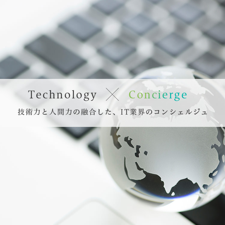 Technology × Concierge　技術力と人間力の融合した、IT業界のコンシェルジュ